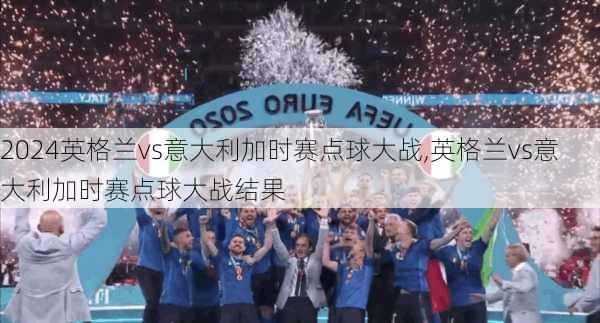 英格兰vs意大利加时赛点球大战,英格兰vs意大利加时赛点球大战结果