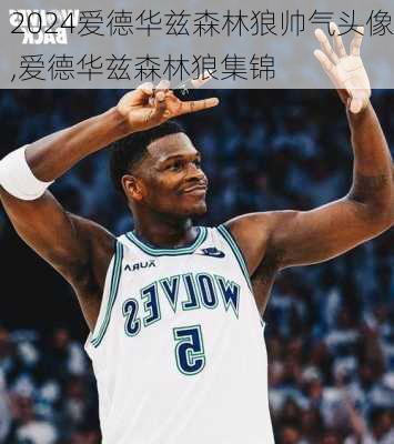 爱德华兹森林狼帅气头像,爱德华兹森林狼集锦