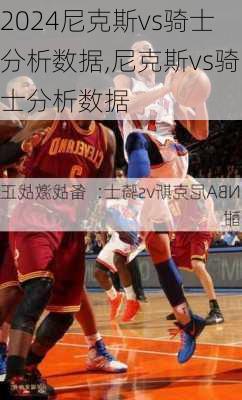 尼克斯vs骑士分析数据,尼克斯vs骑士分析数据