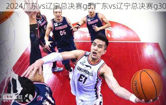 广东vs辽宁总决赛g3,广东vs辽宁总决赛g30