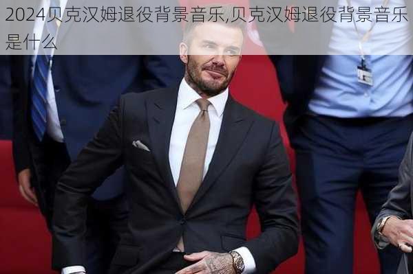 贝克汉姆退役背景音乐,贝克汉姆退役背景音乐是什么
