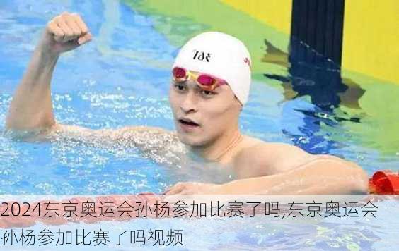 东京奥运会孙杨参加比赛了吗,东京奥运会孙杨参加比赛了吗视频