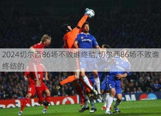 切尔西86场不败谁终结,切尔西86场不败谁终结的