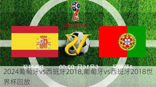 葡萄牙vs西班牙2018,葡萄牙vs西班牙2018世界杯回放