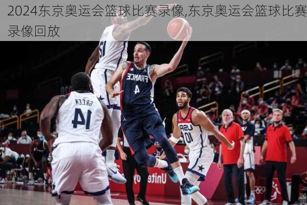 东京奥运会篮球比赛录像,东京奥运会篮球比赛录像回放
