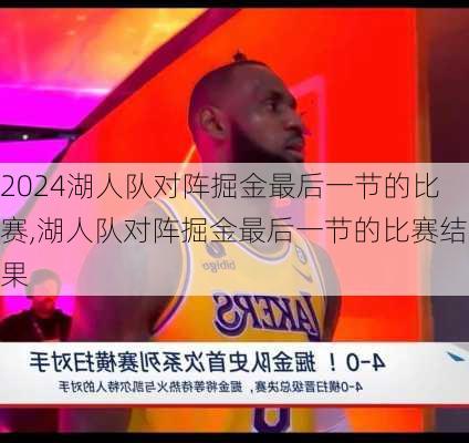 湖人队对阵掘金最后一节的比赛,湖人队对阵掘金最后一节的比赛结果