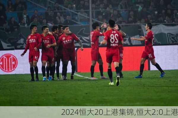 恒大20上港集锦,恒大2:0上港