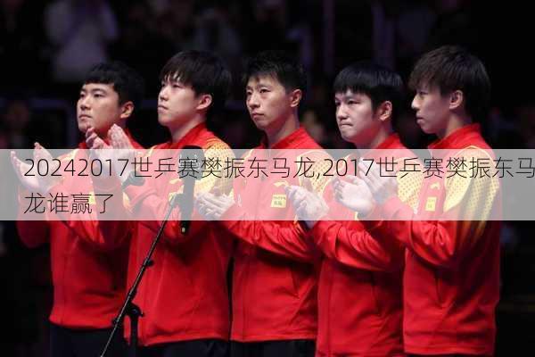 2017世乒赛樊振东马龙,2017世乒赛樊振东马龙谁赢了