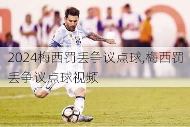梅西罚丢争议点球,梅西罚丢争议点球视频