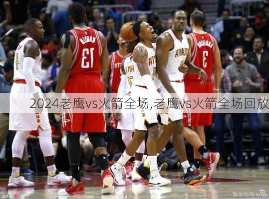 老鹰vs火箭全场,老鹰vs火箭全场回放