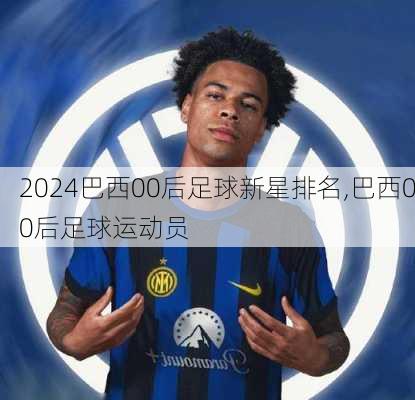 巴西00后足球新星排名,巴西00后足球运动员