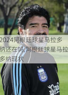 阿根廷球星马拉多纳还在吗,阿根廷球星马拉多纳现状
