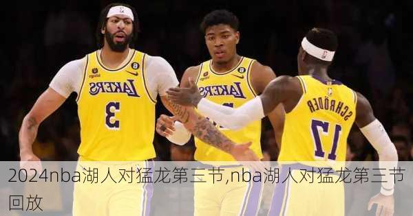 nba湖人对猛龙第三节,nba湖人对猛龙第三节回放