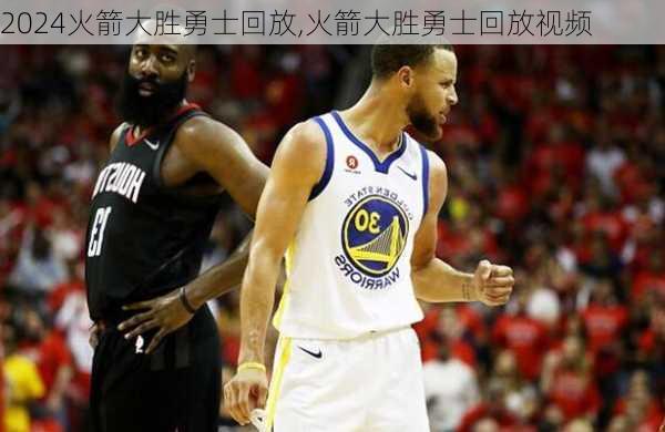 火箭大胜勇士回放,火箭大胜勇士回放视频