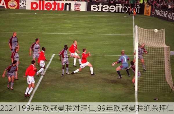 1999年欧冠曼联对拜仁,99年欧冠曼联绝杀拜仁