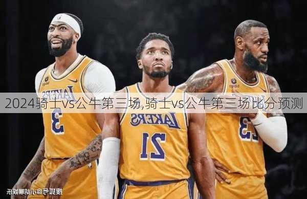骑士vs公牛第三场,骑士vs公牛第三场比分预测