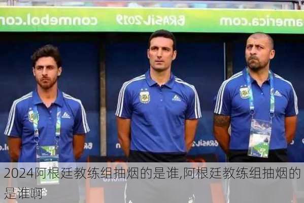 阿根廷教练组抽烟的是谁,阿根廷教练组抽烟的是谁啊
