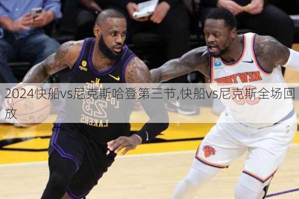 快船vs尼克斯哈登第三节,快船vs尼克斯全场回放