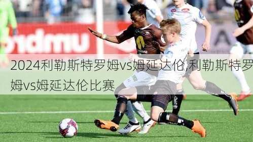 利勒斯特罗姆vs姆延达伦,利勒斯特罗姆vs姆延达伦比赛