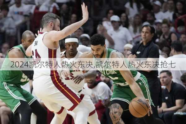 凯尔特人热火东决,凯尔特人热火东决抢七