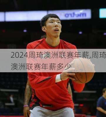 周琦澳洲联赛年薪,周琦澳洲联赛年薪多少