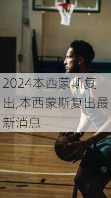 本西蒙斯复出,本西蒙斯复出最新消息