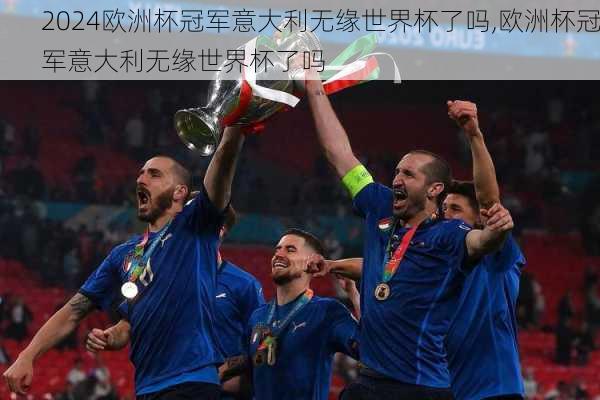 欧洲杯冠军意大利无缘世界杯了吗,欧洲杯冠军意大利无缘世界杯了吗