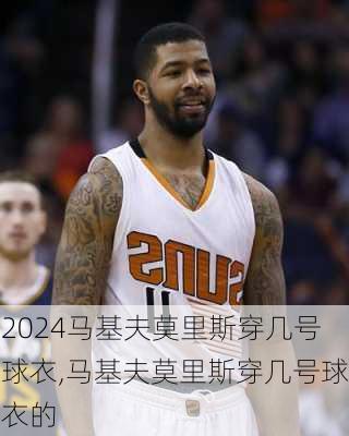 马基夫莫里斯穿几号球衣,马基夫莫里斯穿几号球衣的