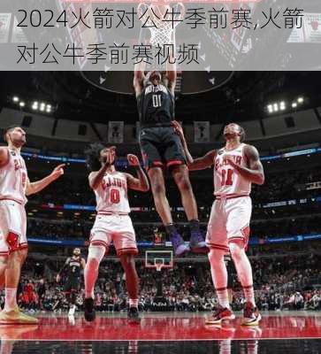火箭对公牛季前赛,火箭对公牛季前赛视频