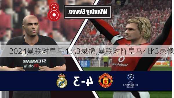 曼联对皇马4比3录像,曼联对阵皇马4比3录像