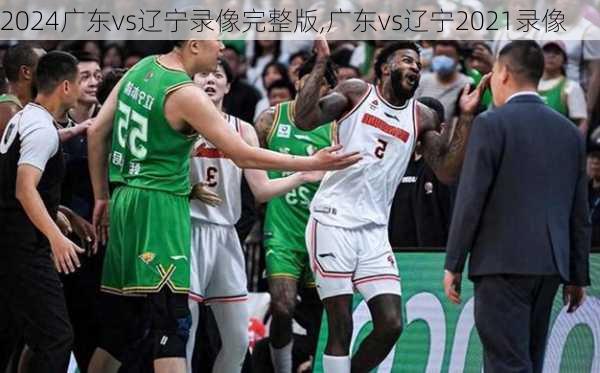 广东vs辽宁录像完整版,广东vs辽宁2021录像