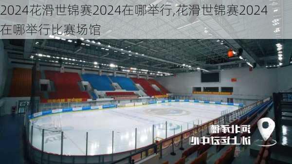 花滑世锦赛2024在哪举行,花滑世锦赛2024在哪举行比赛场馆