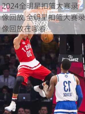 全明星扣篮大赛录像回放,全明星扣篮大赛录像回放在哪看