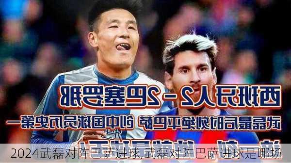 武磊对阵巴萨进球,武磊对阵巴萨进球是哪场