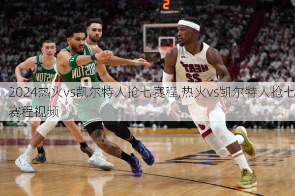 热火vs凯尔特人抢七赛程,热火vs凯尔特人抢七赛程视频