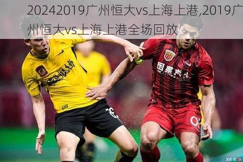 2019广州恒大vs上海上港,2019广州恒大vs上海上港全场回放