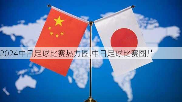 中日足球比赛热力图,中日足球比赛图片