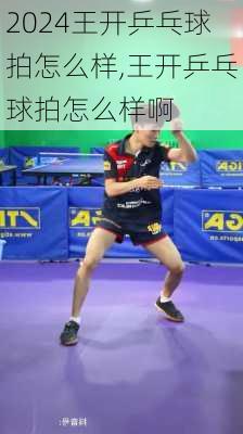 王开乒乓球拍怎么样,王开乒乓球拍怎么样啊