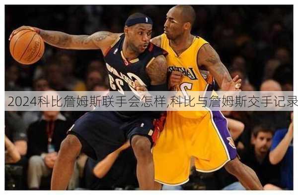 科比詹姆斯联手会怎样,科比与詹姆斯交手记录