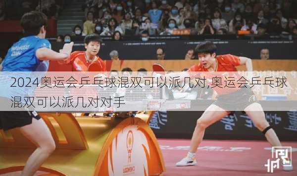 奥运会乒乓球混双可以派几对,奥运会乒乓球混双可以派几对对手