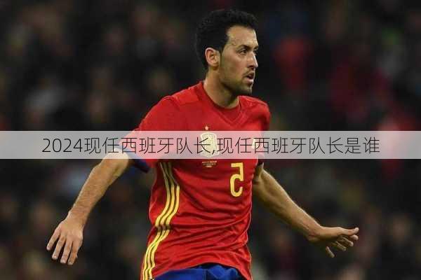 现任西班牙队长,现任西班牙队长是谁