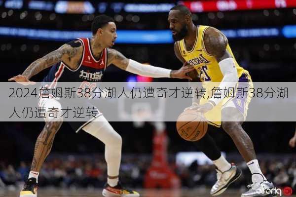 詹姆斯38分湖人仍遭奇才逆转,詹姆斯38分湖人仍遭奇才逆转