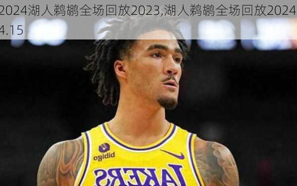 湖人鹈鹕全场回放2023,湖人鹈鹕全场回放2024.4.15