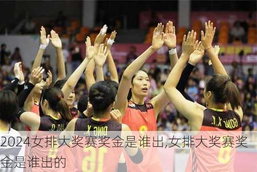 女排大奖赛奖金是谁出,女排大奖赛奖金是谁出的