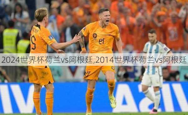 世界杯荷兰vs阿根廷,2014世界杯荷兰vs阿根廷