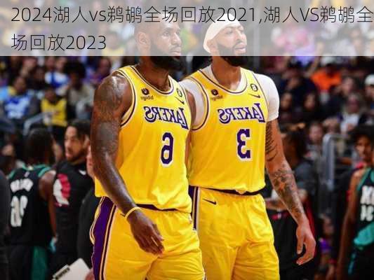 湖人vs鹈鹕全场回放2021,湖人VS鹈鹕全场回放2023