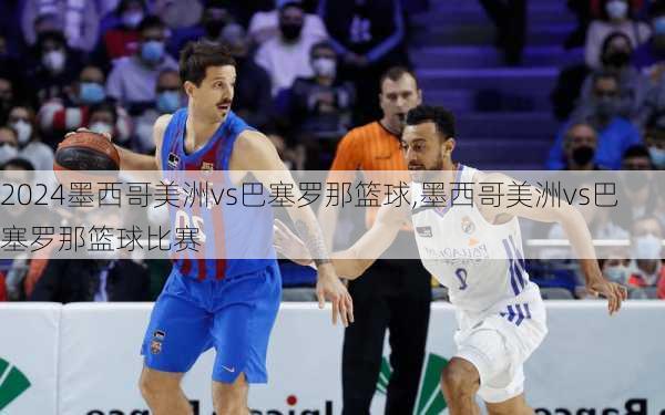 墨西哥美洲vs巴塞罗那篮球,墨西哥美洲vs巴塞罗那篮球比赛
