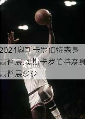 奥斯卡罗伯特森身高臂展,奥斯卡罗伯特森身高臂展多少