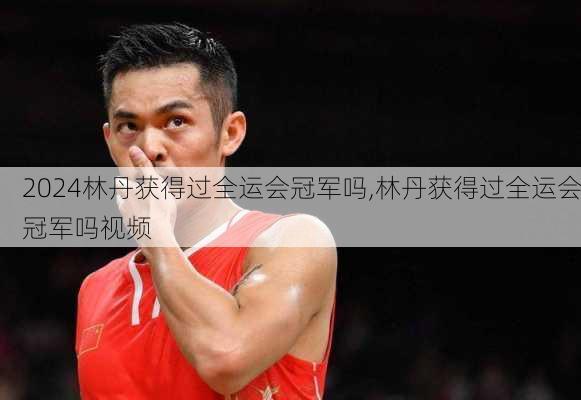 林丹获得过全运会冠军吗,林丹获得过全运会冠军吗视频