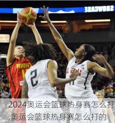 奥运会篮球热身赛怎么打,奥运会篮球热身赛怎么打的